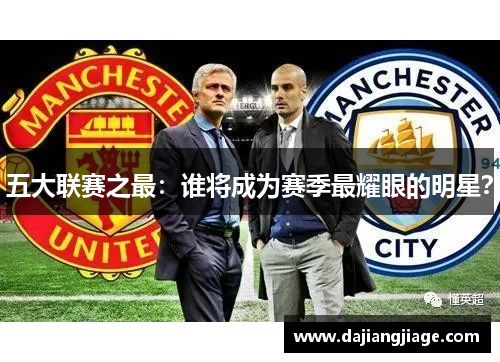 五大联赛之最：谁将成为赛季最耀眼的明星？
